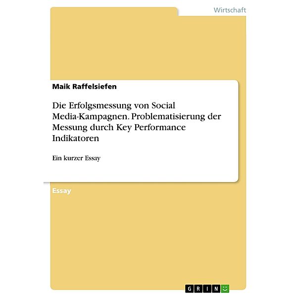 Die Erfolgsmessung von Social Media-Kampagnen. Problematisierung der Messung durch Key Performance Indikatoren, Maik Raffelsiefen