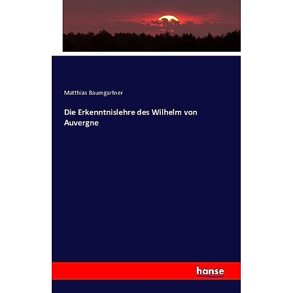 Die Erkenntnislehre des Wilhelm von Auvergne, Matthias Baumgartner