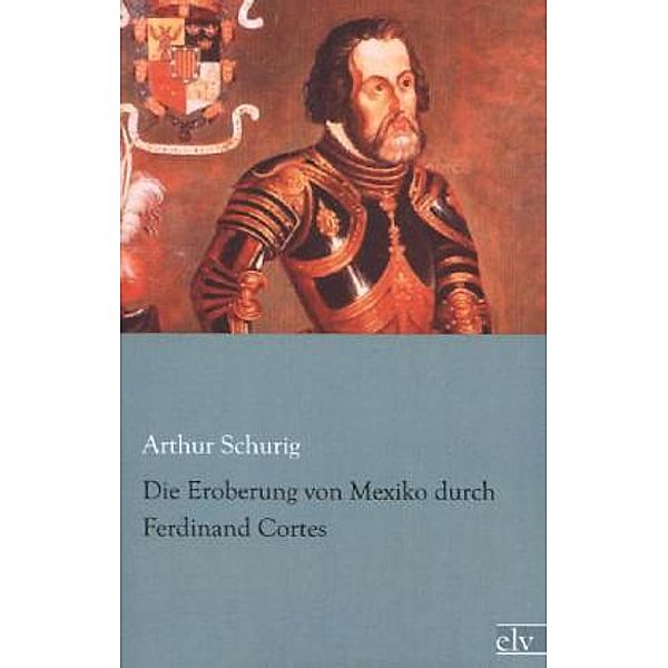 Die Eroberung von Mexiko durch Ferdinand Cortes, Arthur Schurig