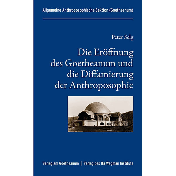 Die Eröffnung des Goetheanum und die Diffamierung der Anthroposophie, Peter Selg