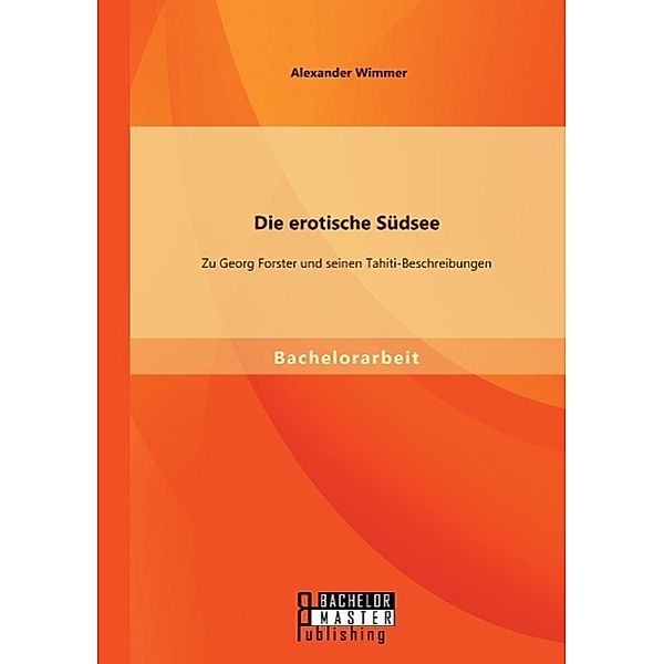 Die erotische Südsee - Zu Georg Forster und seinen Tahiti-Beschreibungen, Alexander Wimmer