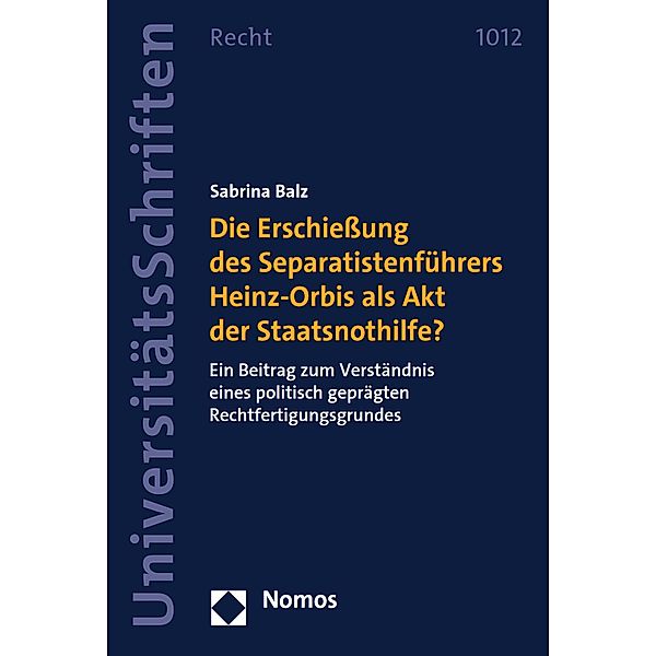 Die Erschießung des Separatistenführers Heinz-Orbis als Akt der Staatsnothilfe? / Nomos Universitätsschriften - Recht Bd.1012, Sabrina Balz