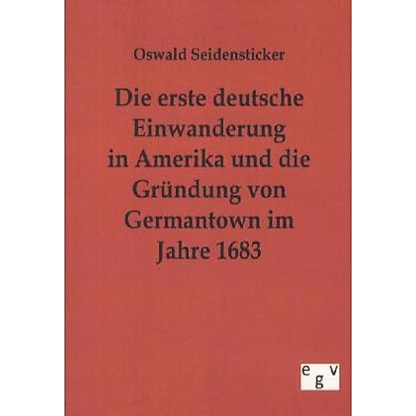 Die erste deutsche Einwanderung in Amerika und die Gründung von Germantown im Jahre 1683, Oswald Seidensticker