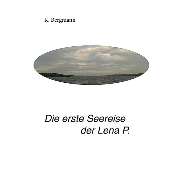 Die erste Seereise der Lena P. / Das Leben der Lena P. Bd.1, K. Bergmann