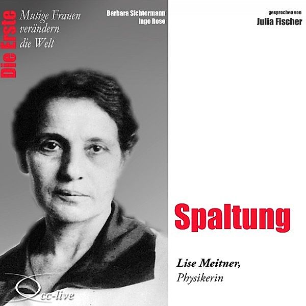 Die Erste - Spaltung (Lise Meitner, Physikerin), Barbara Sichtermann, Ingo Rose