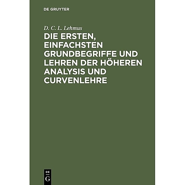 Die ersten, einfachsten Grundbegriffe und Lehren der höheren Analysis und Curvenlehre, D. C. L. Lehmus