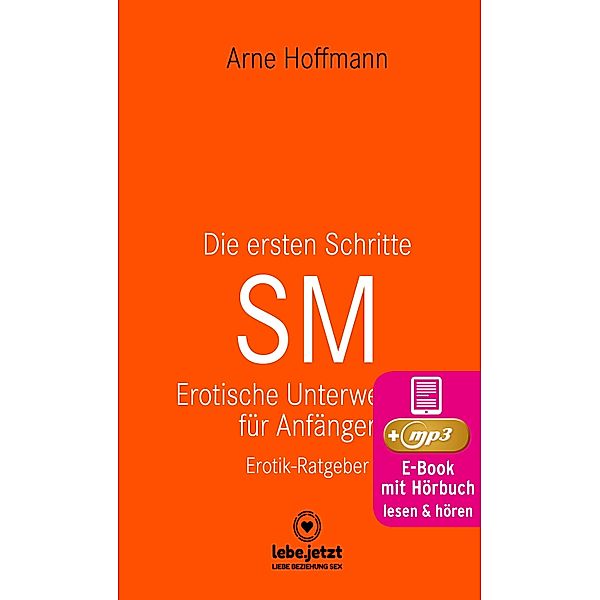 Die ersten Schritte SM - Erotische Unterwerfung für Anfänger | Erotischer Hörbuch Ratgeber / lebe.jetzt Ratgeber, Arne Hoffmann