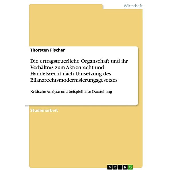 Die ertragsteuerliche Organschaft und ihr Verhältnis zum Aktienrecht und Handelsrecht nach Umsetzung des Bilanzrechtsmodernisierungsgesetzes, Thorsten Fischer