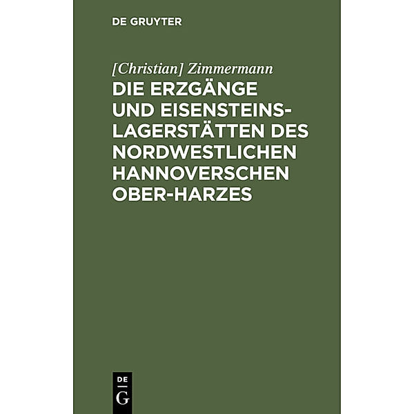 Die Erzgänge und Eisensteins-Lagerstätten des Nordwestlichen Hannoverschen Ober-Harzes, [Christian] Zimmermann