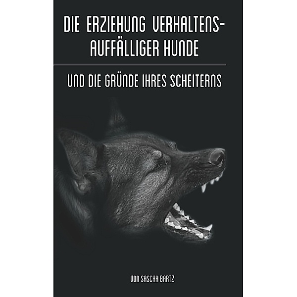 Die Erziehung verhaltensauffälliger Hunde, Sascha Bartz
