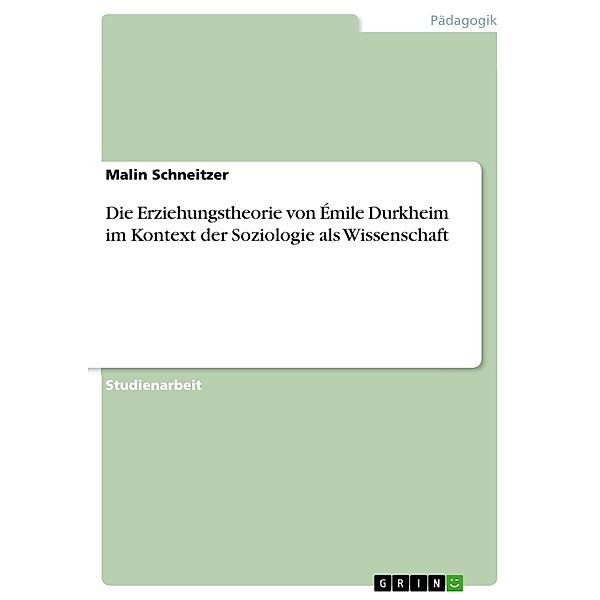 Die Erziehungstheorie von Émile Durkheim im Kontext der Soziologie als Wissenschaft, Malin Schneitzer