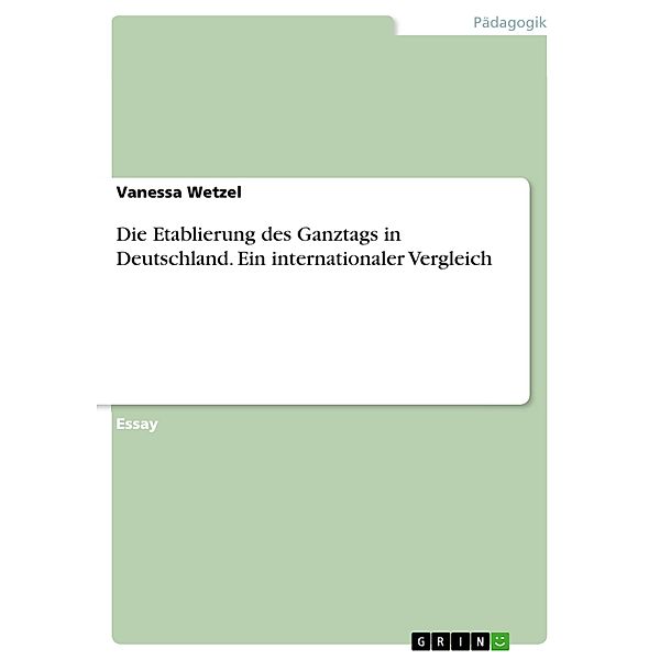 Die Etablierung des Ganztags in Deutschland. Ein internationaler Vergleich, Vanessa Wetzel