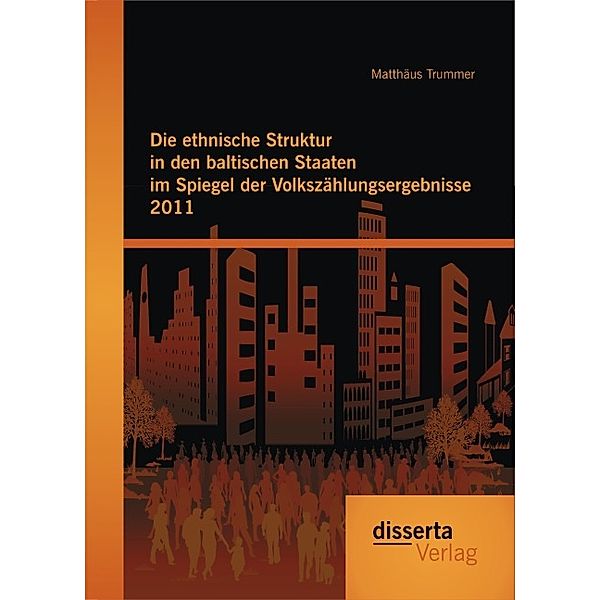 Die ethnische Struktur in den baltischen Staaten im Spiegel der Volkszählungsergebnisse 2011, Matthäus Trummer