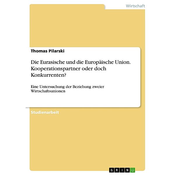 Die Eurasische und die Europäische Union. Kooperationspartner oder doch Konkurrenten?, Thomas Pilarski