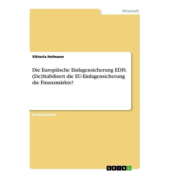 Die Europäische Einlagensicherung EDIS. (De)Stabilisert die EU-Einlagensicherung die Finanzmärkte?, Viktoria Hofmann