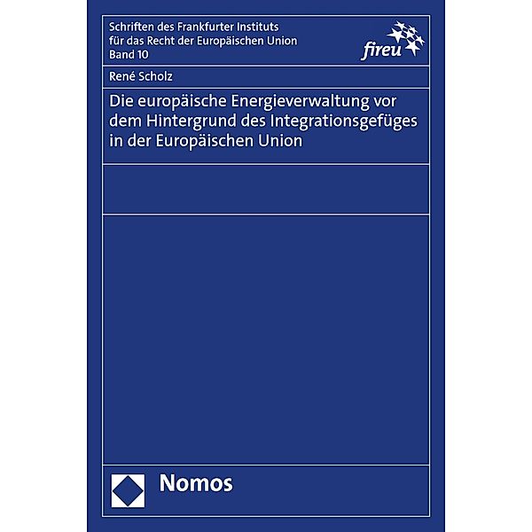 Die europäische Energieverwaltung vor dem Hintergrund des Integrationsgefüges in der Europäischen Union / Schriften des Frankfurter Instituts für das Recht der Europäischen Union Bd.10, René Scholz