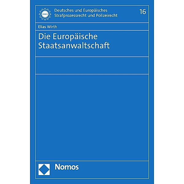 Die Europäische Staatsanwaltschaft / Deutsches und Europäisches Strafprozessrecht und Polizeirecht Bd.16, Elias Wirth