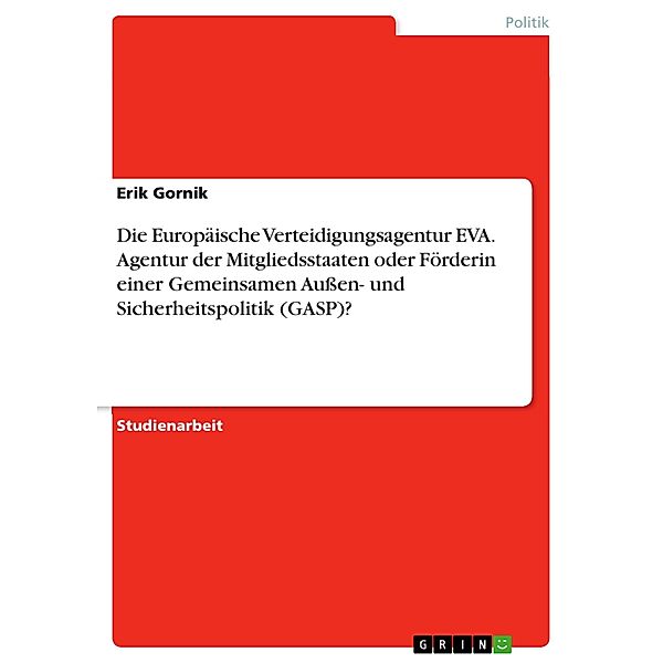 Die Europäische Verteidigungsagentur EVA. Agentur der Mitgliedsstaaten oder Förderin einer Gemeinsamen Aussen- und Sicherheitspolitik (GASP)?, Erik Gornik