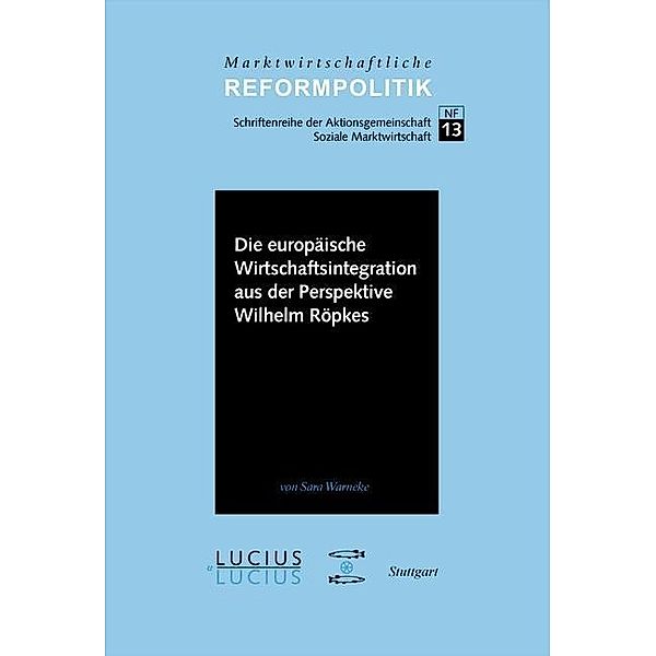 Die europäische Wirtschaftsintegration aus der Perspektive Wilhelm Röpkes / Marktwirtschaftliche Reformpolitik Bd.13, Sara Warneke