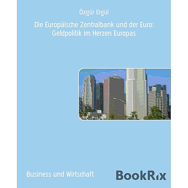 Die Europäische Zentralbank und der Euro: Geldpolitik im Herzen Europas, Özgür Ergül