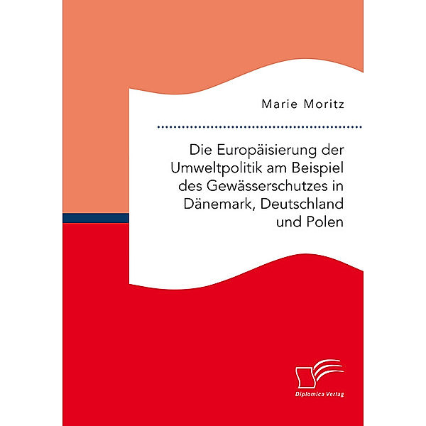 Die Europäisierung der Umweltpolitik am Beispiel des Gewässerschutzes in Dänemark, Deutschland und Polen, Marie Moritz