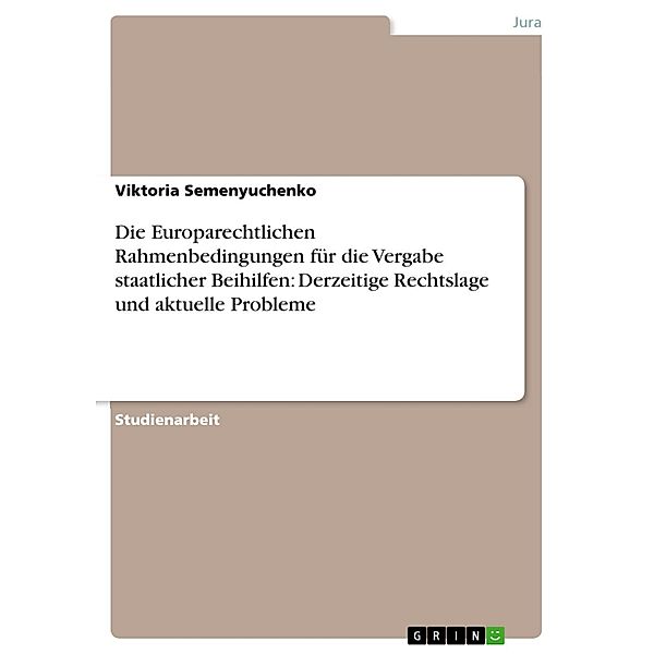 Die Europarechtlichen Rahmenbedingungen für die Vergabe staatlicher Beihilfen: Derzeitige Rechtslage und aktuelle Probleme, Viktoria Semenyuchenko