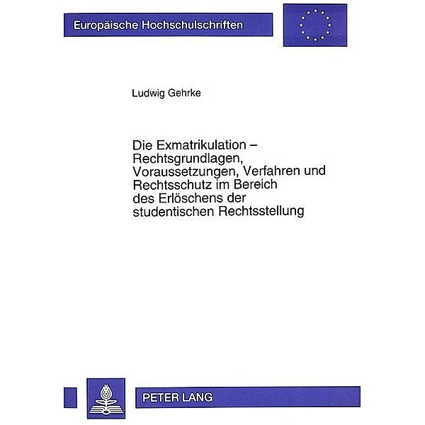 Die Exmatrikulation - Rechtsgrundlagen, Voraussetzungen, Verfahren und Rechtsschutz im Bereich des Erlöschens der studentischen Rechtsstellung, Ludwig Gehrke