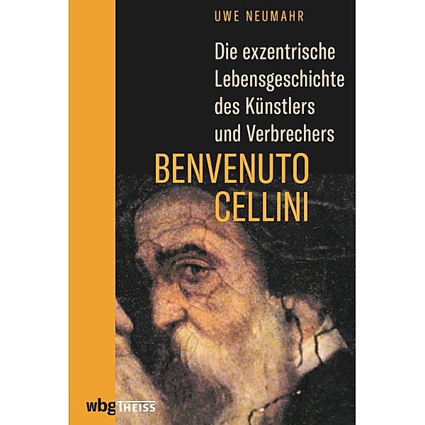 Die exzentrische Lebensgeschichte des Künstlers und Verbrechers Benvenuto Cellini, Uwe Neumahr