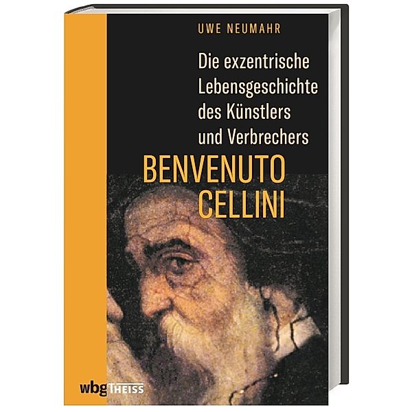 Die exzentrische Lebensgeschichte des Künstlers und Verbrechers Benvenuto Cellini, Uwe Neumahr