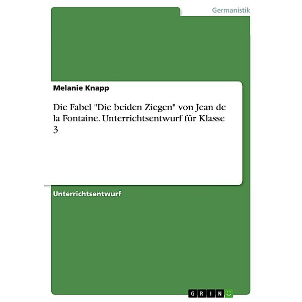 Die Fabel Die beiden Ziegen von Jean de la Fontaine - Unterrichtsentwurf für Klasse 3, Melanie Knapp