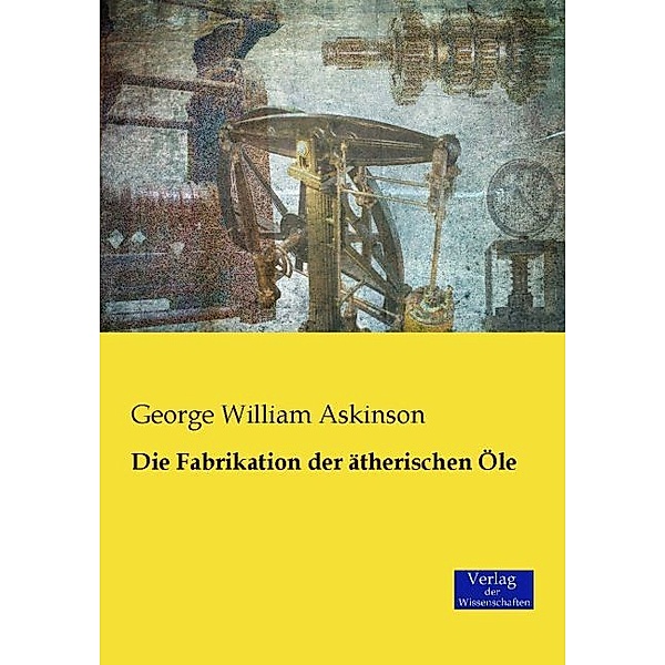 Die Fabrikation der ätherischen Öle, George William Askinson