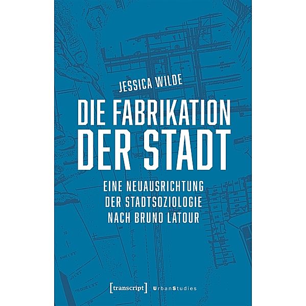 Die Fabrikation der Stadt / Urban Studies, Jessica Wilde