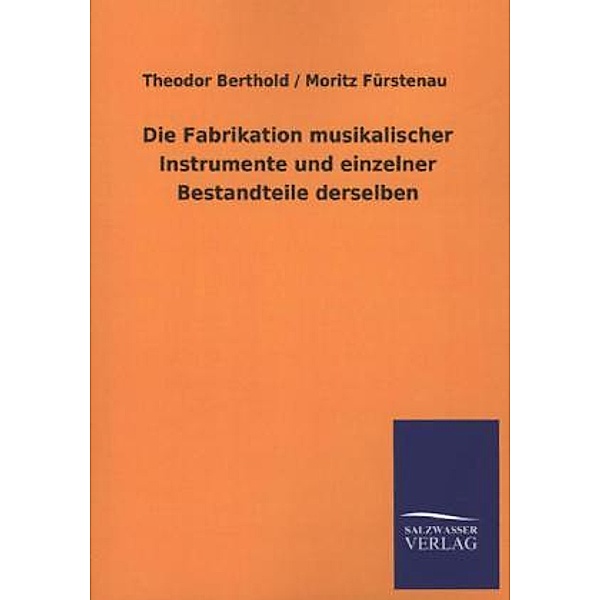 Die Fabrikation musikalischer Instrumente und einzelner Bestandteile derselben, Moritz Fürstenau, Theodor Berthold