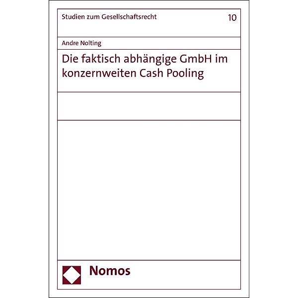 Die faktisch abhängige GmbH im konzernweiten Cash Pooling / Studien zum Gesellschaftsrecht Bd.10, Andre Nolting