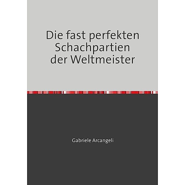 Die fast perfekten Schachpartien der Weltmeister, Gabriele Arcangeli