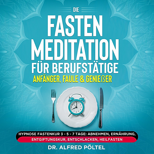 Die Fasten Meditation für Berufstätige, Anfänger, Faule & Geniesser, Dr. Alfred Pöltel