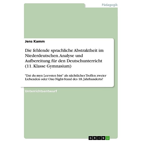 Die fehlende sprachliche Abstraktheit im Niederdeutschen. Analyse und Aufbereitung für den Deutschunterricht (11. Klasse Gymnasium), Jens Kamm