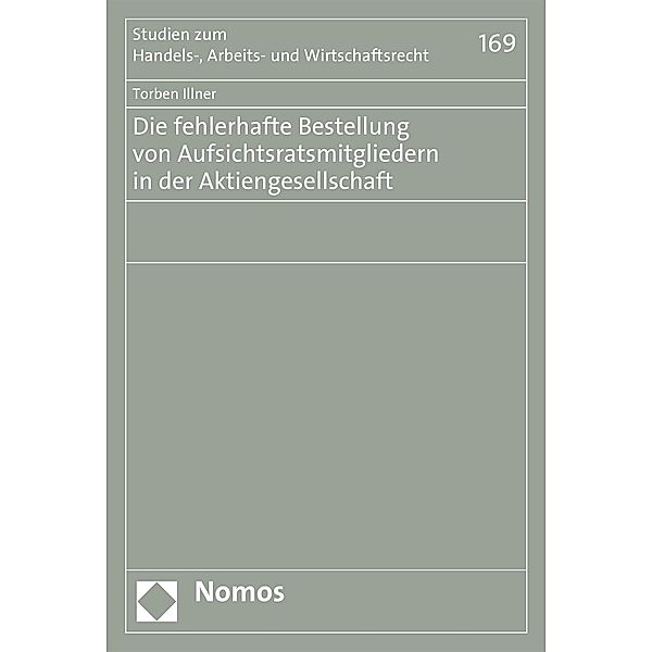 Die fehlerhafte Bestellung von Aufsichtsratsmitgliedern in der Aktiengesellschaft / Studien zum Handels-, Arbeits- und Wirtschaftsrecht Bd.169, Torben Illner