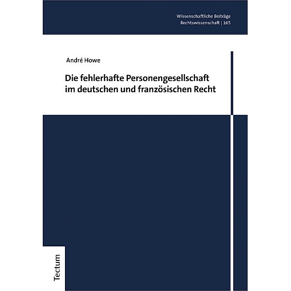 Die fehlerhafte Personengesellschaft im deutschen und französischen Recht / Wissenschaftliche Beiträge aus dem Tectum Verlag: Rechtswissenschaften Bd.165, André Howe