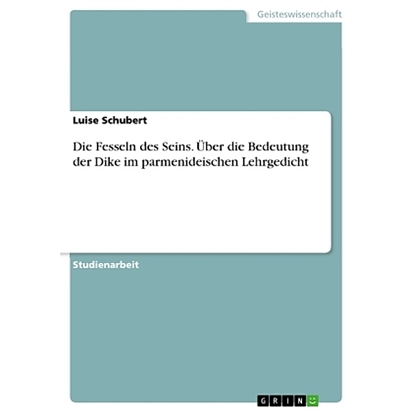 Die Fesseln des Seins. Über die Bedeutung der Dike im parmenideischen Lehrgedicht, Luise Schubert