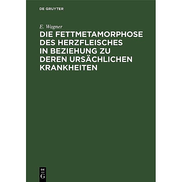 Die Fettmetamorphose des Herzfleisches in Beziehung zu deren ursächlichen Krankheiten, E. Wagner