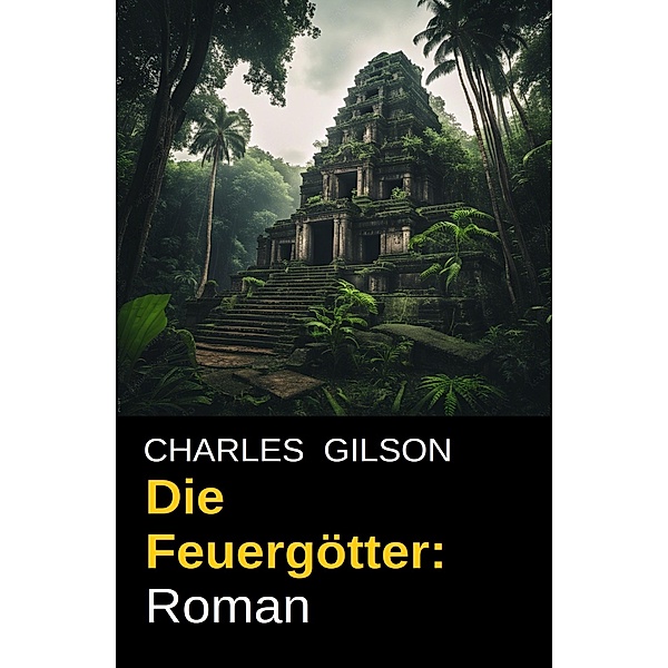 Die Feuergötter: Roman, Charles Gilson