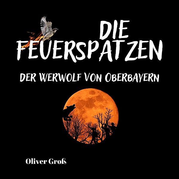 Die Feuerspatzen - 4 - Die Feuerspatzen, Der Werwolf von Oberbayern, Oliver Groß