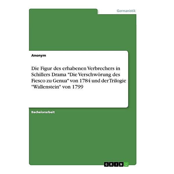 Die Figur des erhabenen Verbrechers in Schillers Drama Die Verschwörung des Fiesco zu Genua von 1784 und der Trilogie, Anonym