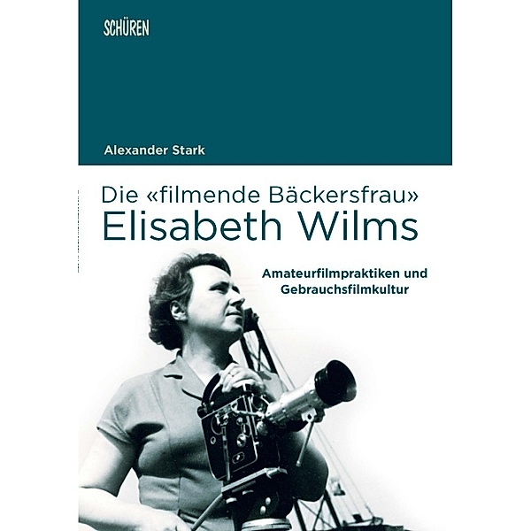 Die «filmende Bäckersfrau» Elisabeth Wilms, Alexander Stark