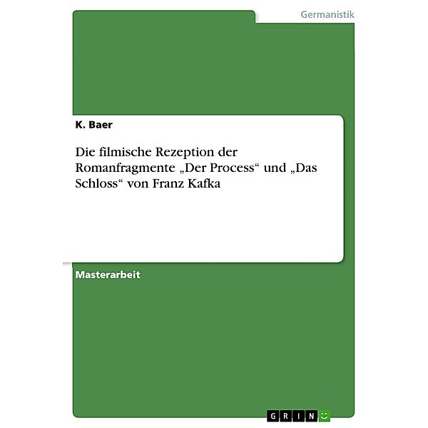 Die filmische Rezeption der Romanfragmente Der Process und Das Schloss von Franz Kafka, K. Baer