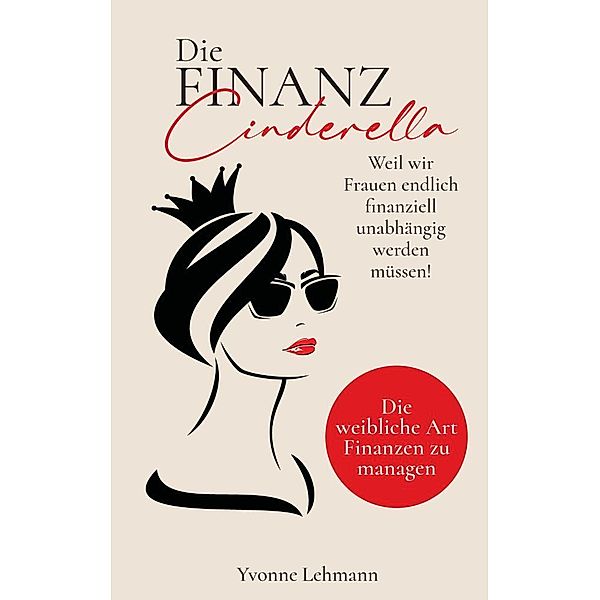 Die Finanzcinderella - Weil wir Frauen endlich finanziell unabhängig werden müssen!, Yvonne Lehmann