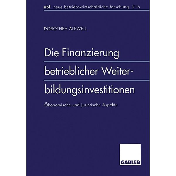 Die Finanzierung betrieblicher Weiterbildungsinvestitionen / neue betriebswirtschaftliche forschung (nbf) Bd.216, Dorothea Alewell