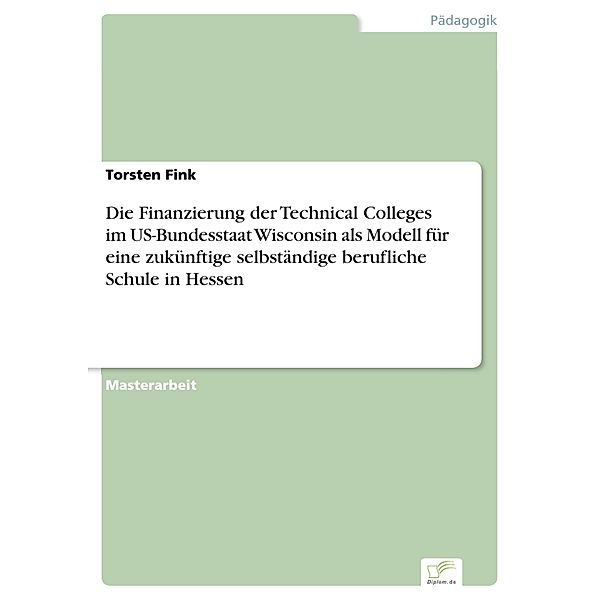 Die Finanzierung der Technical Colleges im US-Bundesstaat Wisconsin als Modell für eine zukünftige selbständige berufliche Schule in Hessen, Torsten Fink