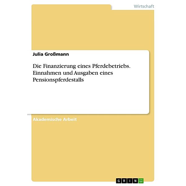 Die Finanzierung eines Pferdebetriebs. Einnahmen und Ausgaben eines Pensionspferdestalls, Julia Großmann